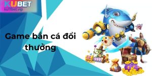 Game Bắn Cá Đổi Thưởng